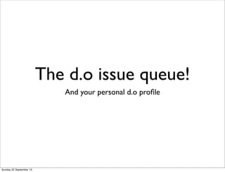 The d.o issue queue!
And your personal d.o proﬁle
Sunday 22 September 13
 