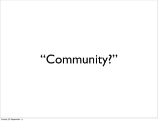 “Community?”
Sunday 22 September 13
 