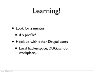 Learning!
• Look for a mentor
• d.o proﬁle!
• Hook up with other Drupal users
• Local hackerspace, DUG, school,
workplace,...
Sunday 22 September 13
 
