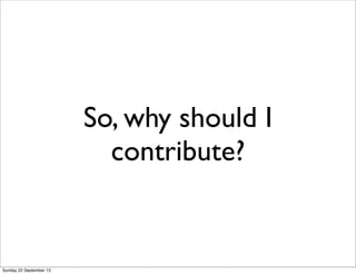 So, why should I
contribute?
Sunday 22 September 13
 