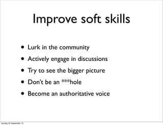Improve soft skills
• Lurk in the community
• Actively engage in discussions
• Try to see the bigger picture
• Don’t be an...