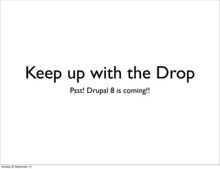 Keep up with the Drop
Psst! Drupal 8 is coming!!
Sunday 22 September 13
 