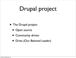 Drupal project
• The Drupal project
• Open source
• Community driven
• Dries (Our Beloved Leader)
Sunday 22 September 13
 