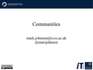 Communities
mark.johnson@it.ox.ac.uk
@marxjohnson

 