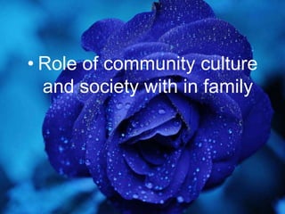 • Role of community culture
and society with in family
 