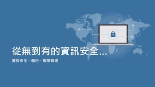 從無到有的資訊安全…
資料安全、備份、權限管理
 