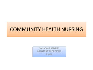 COMMUNITY HEALTH NURSING
SANASAM BANKIM
ASSISTANT PROFESSOR
RINPS
 