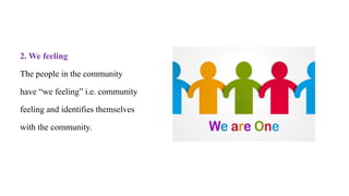 2. We feeling
The people in the community
have “we feeling” i.e. community
feeling and identifies themselves
with the community.
 