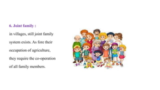 6. Joint family :
in villages, still joint family
system exists. As fore their
occupation of agriculture,
they require the co-operation
of all family members.
 