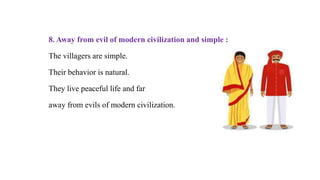 8. Away from evil of modern civilization and simple :
The villagers are simple.
Their behavior is natural.
They live peaceful life and far
away from evils of modern civilization.
 