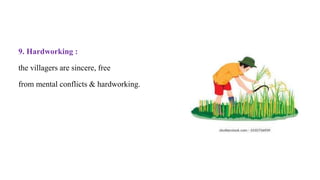 9. Hardworking :
the villagers are sincere, free
from mental conflicts & hardworking.
 