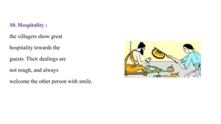 10. Hospitality :
the villagers show great
hospitality towards the
guests. Their dealings are
not rough, and always
welcome the other person with smile.
 