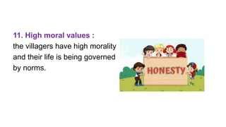11. High moral values :
the villagers have high morality
and their life is being governed
by norms.
 