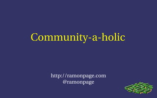 Community-a-holic


   http://ramonpage.com
        @ramonpage
 
