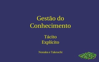 Gestão do
Conhecimento
     Tácito
    Explícito

  Nonaka e Takeuchi
 