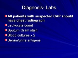 Diagnosis- Labs All patients with suspected CAP should have chest radiograph Leukocyte count Sputum Gram stain Blood cultures x 2 Serum/urine antigens 