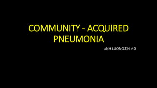 COMMUNITY - ACQUIRED
PNEUMONIA
ANH LUONG.T.N MD
 