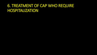 6. TREATMENT OF CAP WHO REQUIRE
HOSPITALIZATION
 