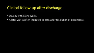 Clinical follow-up after discharge
• Usually within one week.
• A later visit is often indicated to assess for resolution of pneumonia.
 