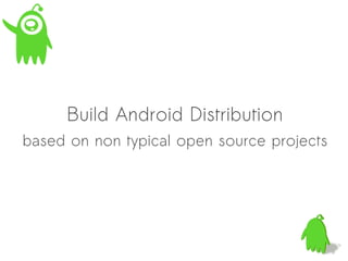 Build Android Distribution
based on non typical open source projects
 