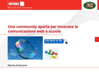 Milano, 20-22 ottobre - Fieramilanocity




Una community aperta per innovare la
comunicazione web a scuola
                                          1




Alberto Ardizzone
 