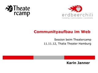 Communityaufbau im Web
          Session beim Theatercamp
   11.11.12, Thalia Theater Hamburg




                  Karin Janner
 