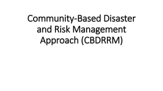 Community-Based Disaster
and Risk Management
Approach (CBDRRM)
 