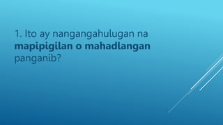 1. Ito ay nangangahulugan na
mapipigilan o mahadlangan
panganib?
 