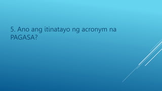 5. Ano ang itinatayo ng acronym na
PAGASA?
 