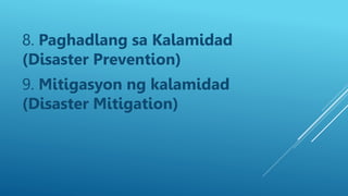 8. Paghadlang sa Kalamidad
(Disaster Prevention)
9. Mitigasyon ng kalamidad
(Disaster Mitigation)
 