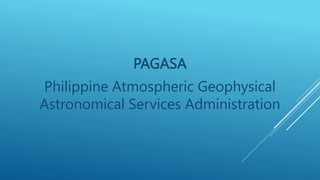 PAGASA
Philippine Atmospheric Geophysical
Astronomical Services Administration
 