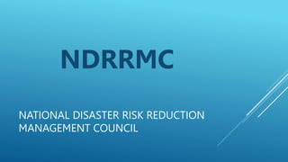 NATIONAL DISASTER RISK REDUCTION
MANAGEMENT COUNCIL
NDRRMC
 