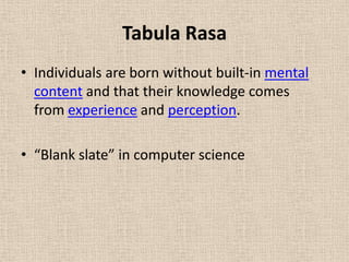 Tabula Rasa
• Individuals are born without built-in mental
  content and that their knowledge comes
  from experience and perception.

• “Blank slate” in computer science
 