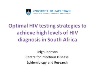 Optimal HIV testing strategies to
achieve high levels of HIV
diagnosis in South Africa
Leigh Johnson
Centre for Infectious Disease
Epidemiology and Research
 