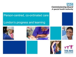 Person-centred, co-ordinated care
London’s progress and learning
 