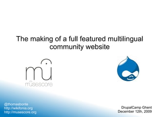 The making of a full featured multilingual community website @thomasbonte http://wikifonia.org http://musescore.org DrupalCamp Ghent December 12th, 2009 