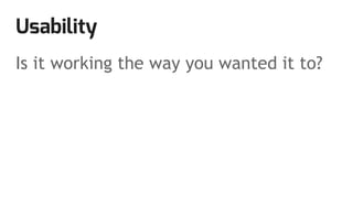 Usability
Is it working the way you wanted it to?
 