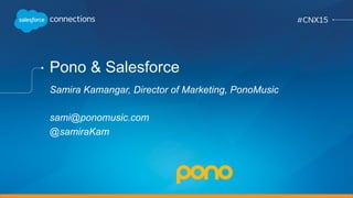 Pono & Salesforce
Samira Kamangar, Director of Marketing, PonoMusic
sami@ponomusic.com
@samiraKam
 