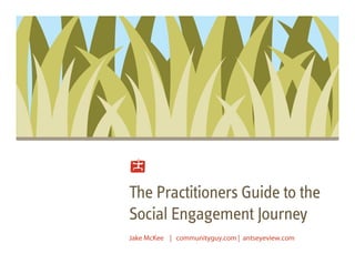 paem
            baub
             ioN e
              C r
              d
              lP
               r
               g




The Practitioners Guide to the
Social Engagement Journey
Jake McKee | communityguy.com | antseyeview.com
 
