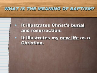 WHAT IS THE MEANING OF BAPTISM? It illustrates Christ’s  burial  and resurrection. It illustrates my  new life  as a Christian. 