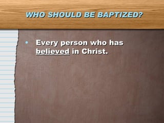 WHO SHOULD BE BAPTIZED? Every person who has  believed  in Christ. 