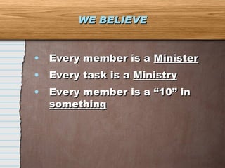 WE BELIEVE Every member is a  Minister Every task is a  Ministry Every member is a “10” in  something 