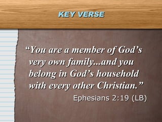 KEY VERSE “ You are a member of God’s very own family...and you belong in God’s household with every other Christian.”  Ephesians 2:19 (LB) 