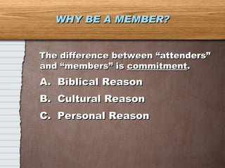 WHY BE A MEMBER? The difference between “attenders” and “members” is  commitment .  A.  Biblical Reason B.  Cultural Reason C.  Personal Reason 