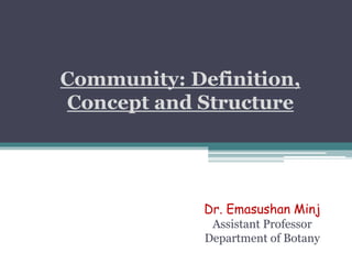 Community: Definition,
Concept and Structure
Dr. Emasushan Minj
Assistant Professor
Department of Botany
 
