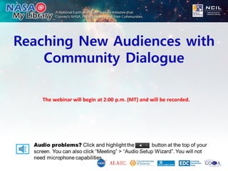 Reaching New Audiences with
Community Dialogue
The webinar will begin at 2:00 p.m. (MT) and will be recorded.
 