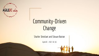 Community-Driven
Change
Shahin Sheidaei and Shawn Button
Agile DC - 2017-10-16
 