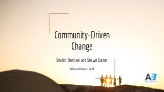 Community-Driven
Change
Shahin Sheidaei and Shawn Button
Agile and Beyond - 2018
 