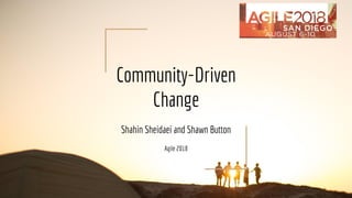 Community-Driven
Change
Shahin Sheidaei and Shawn Button
Agile 2018
 