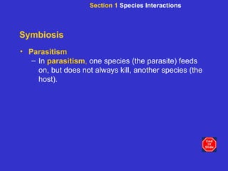 Symbiosis Parasitism In  parasitism ,  one species (the parasite) feeds on, but does not always kill, another species (the host). Section 1  Species Interactions 